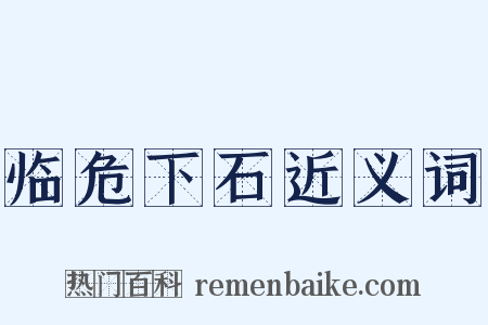 临危下石近义词是什么意思的图片